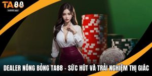 Dealer nóng bỏng Ta88