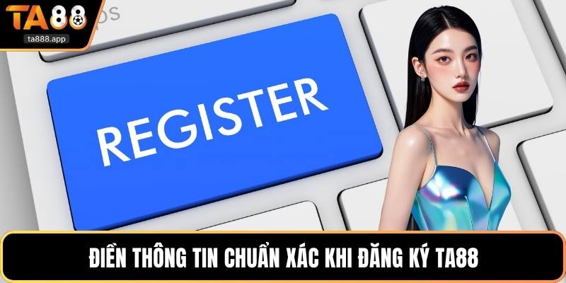 Điền thông tin chuẩn xác khi đăng ký Ta88