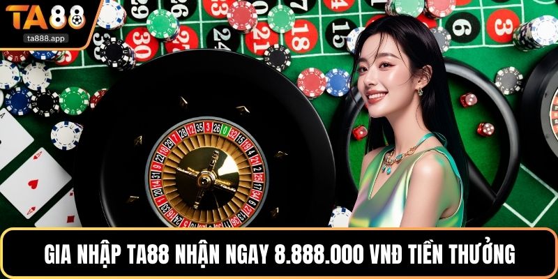 Gia nhập Ta88 nhận ngay 8.888.000 VNĐ tiền thưởng
