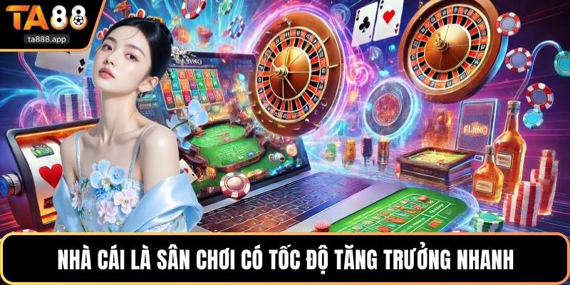 Nhà cái là sân chơi có tốc độ tăng trưởng nhanh