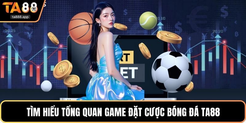 Tìm hiểu tổng quan game đặt cược bóng đá Ta88