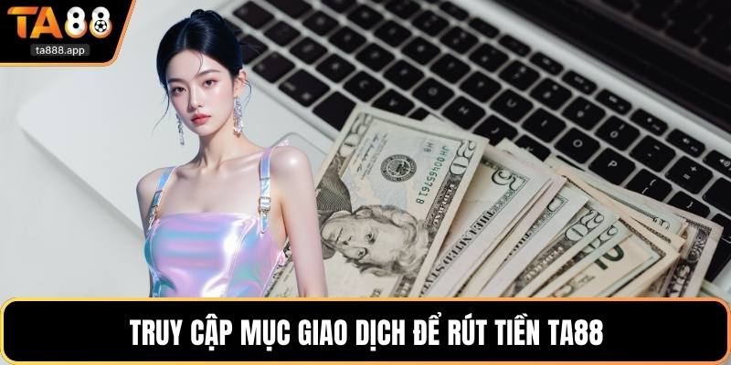 Truy cập mục giao dịch để rút tiền Ta88